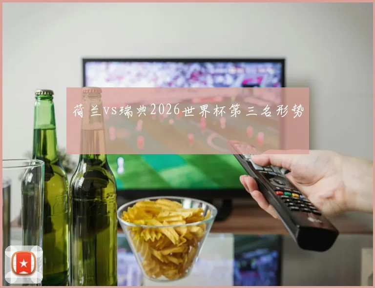 荷兰vs瑞典2026世界杯第三名形势