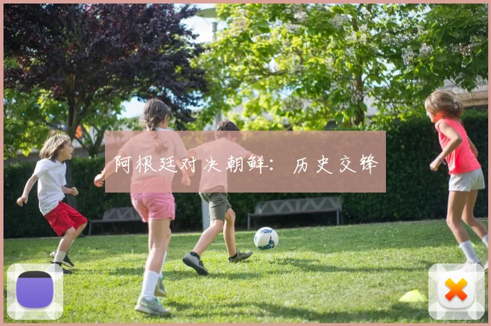 阿根廷对决朝鲜：历史交锋