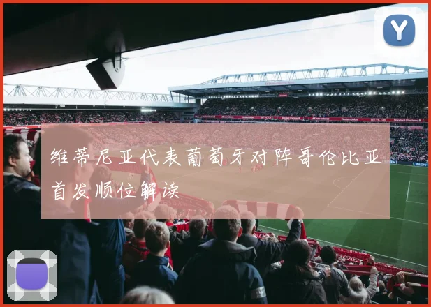 维蒂尼亚代表葡萄牙对阵哥伦比亚首发顺位解读