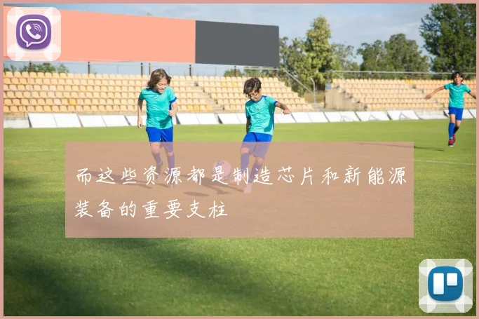 而这些资源都是制造芯片和新能源装备的重要支柱