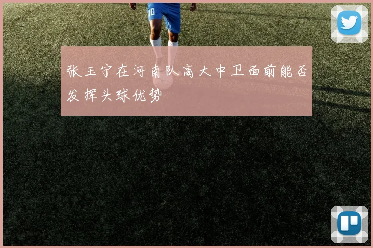 张玉宁在河南队高大中卫面前能否发挥头球优势