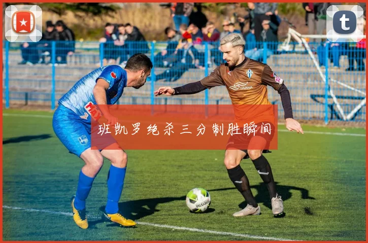 班凯罗绝杀三分制胜瞬间