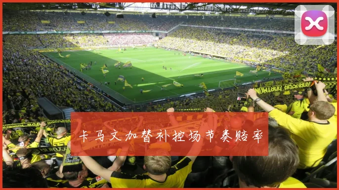 卡马文加替补控场节奏赔率