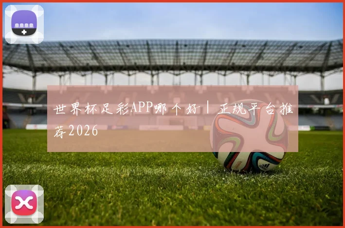 世界杯足彩APP哪个好｜正规平台推荐2026