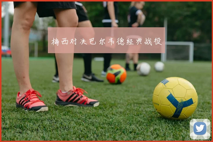 梅西对决巴尔韦德经典战役