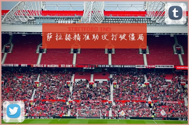 萨拉赫精准助攻打破僵局