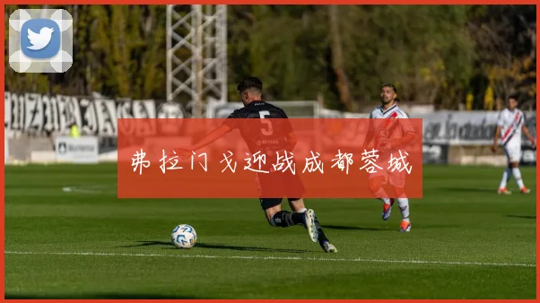 弗拉门戈迎战成都蓉城