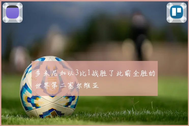 多米尼加以3比1战胜了此前全胜的世界第二塞尔维亚