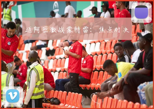 迈阿密激战蒙特雷：焦点对决