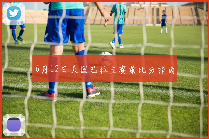 6月12日美国巴拉圭赛前比分指南