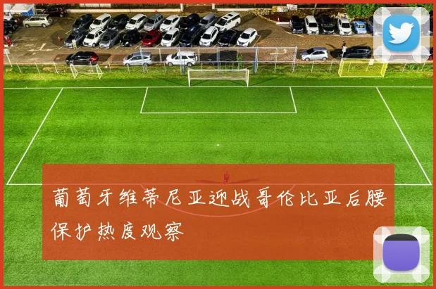 葡萄牙维蒂尼亚迎战哥伦比亚后腰保护热度观察