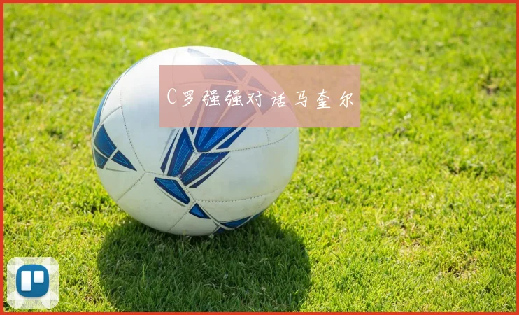 C罗强强对话马奎尔