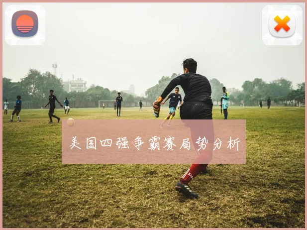 美国四强争霸赛局势分析