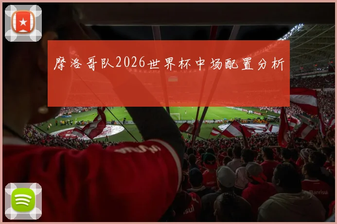 摩洛哥队2026世界杯中场配置分析