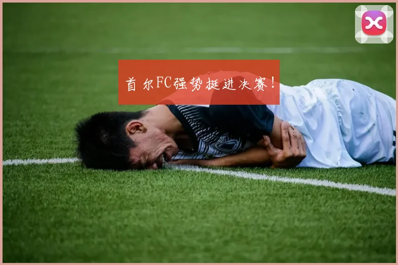 首尔FC强势挺进决赛！