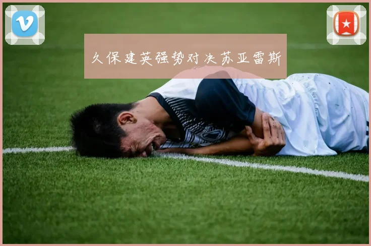 久保建英强势对决苏亚雷斯