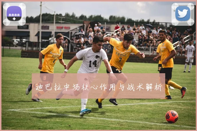 迪巴拉中场核心作用与战术解析