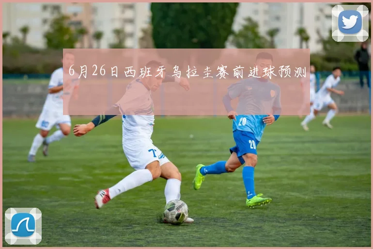 6月26日西班牙乌拉圭赛前进球预测