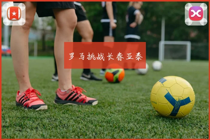 罗马挑战长春亚泰