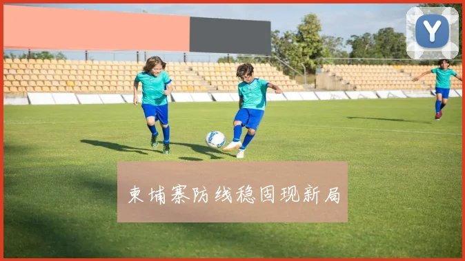 柬埔寨防线稳固现新局