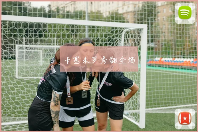 卡塞米罗秀翻全场