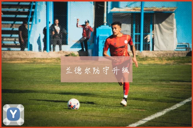 兰德尔防守升级