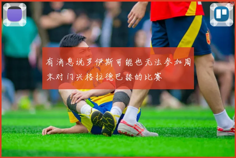 有消息说罗伊斯可能也无法参加周末对门兴格拉德巴赫的比赛