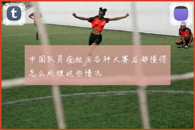 中国队员在经历各种大赛后都懂得怎么处理这些情况
