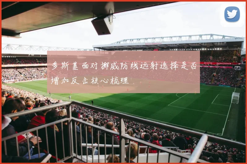 多斯基面对挪威防线远射选择是否增加反击核心梳理