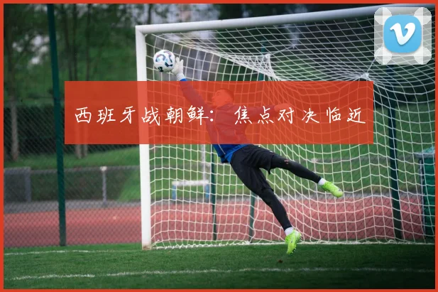 西班牙战朝鲜：焦点对决临近