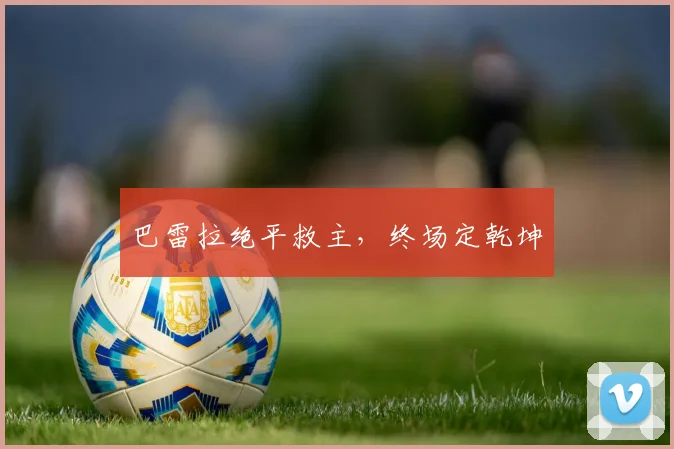 巴雷拉绝平救主，终场定乾坤