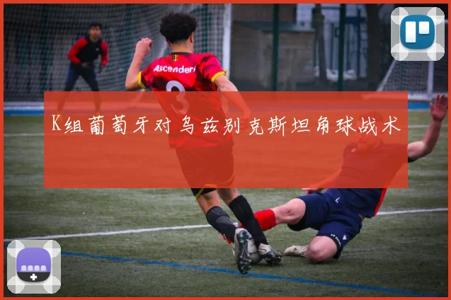 K组葡萄牙对乌兹别克斯坦角球战术