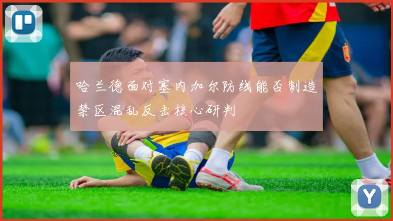 哈兰德面对塞内加尔防线能否制造禁区混乱反击核心研判