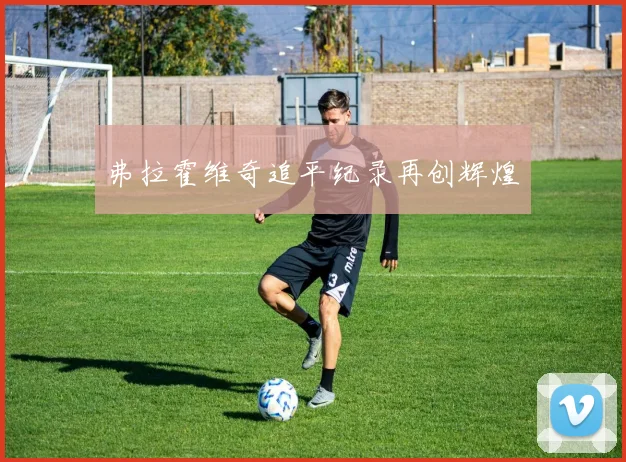 弗拉霍维奇追平纪录再创辉煌