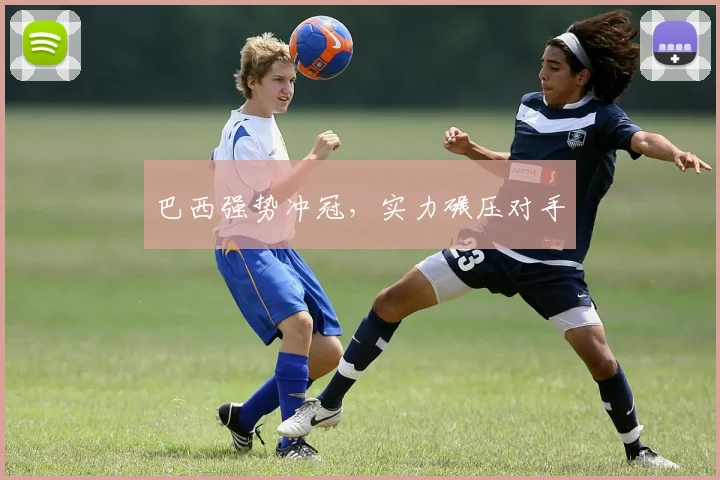 巴西强势冲冠，实力碾压对手