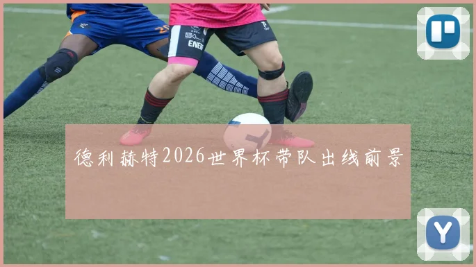 德利赫特2026世界杯带队出线前景