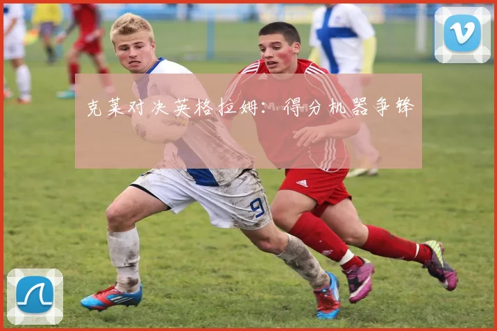 克莱对决英格拉姆：得分机器争锋
