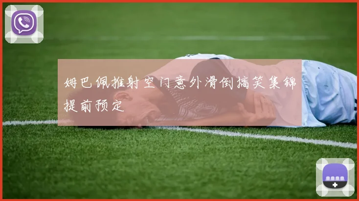 姆巴佩推射空门意外滑倒搞笑集锦提前预定