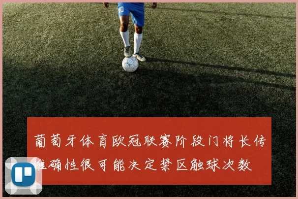 葡萄牙体育欧冠联赛阶段门将长传准确性很可能决定禁区触球次数