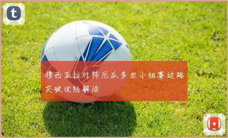 穆西亚拉对阵厄瓜多尔小组赛边路突破攻防解读
