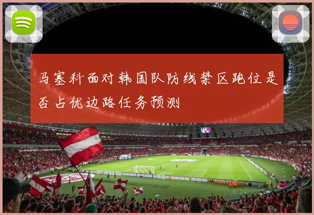 马塞科面对韩国队防线禁区跑位是否占优边路任务预测