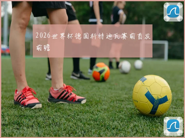 2026世界杯德国科特迪瓦赛前首发前瞻