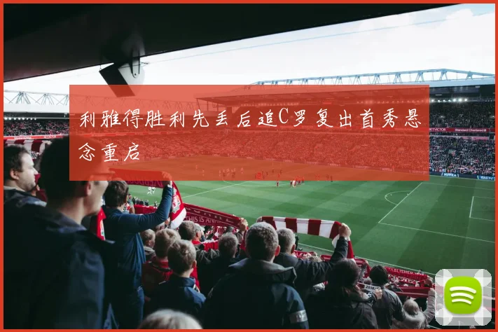 利雅得胜利先丢后追C罗复出首秀悬念重启