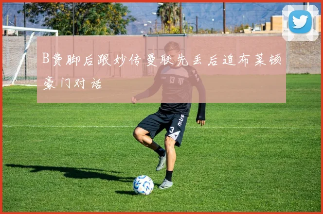 B费脚后跟妙传曼联先丢后追布莱顿豪门对话