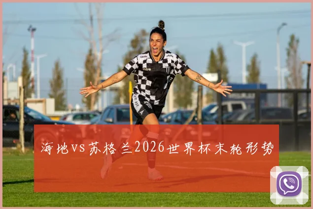 海地vs苏格兰2026世界杯末轮形势