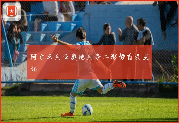 阿尔及利亚奥地利争二形势首发变化