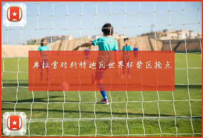库拉索对科特迪瓦世界杯禁区抢点