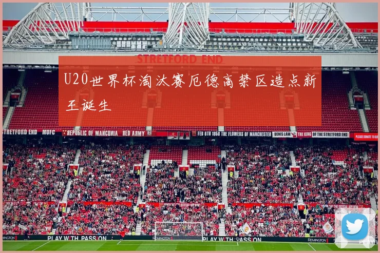U20世界杯淘汰赛厄德高禁区造点新王诞生
