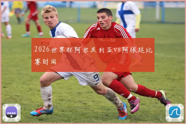 2026世界杯阿尔及利亚vs阿根廷比赛时间