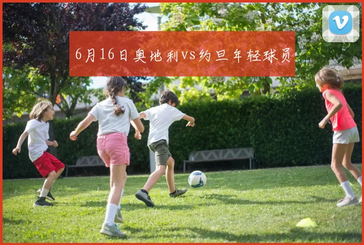 6月16日奥地利vs约旦年轻球员